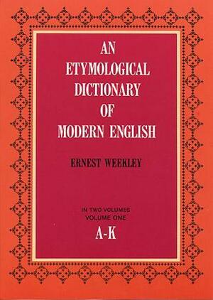 An Etymological Dictionary of Modern English, Vol. 1 by Ernest Weekley