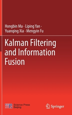 Kalman Filtering and Information Fusion by Yuanqing Xia, Hongbin Ma, Liping Yan