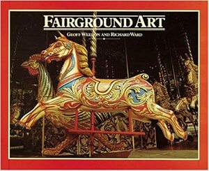 Fairground Art: The Art Forms of Travelling Fairs, Carousels, and Carnival Midways by Geoff Weedon, Richard Ward