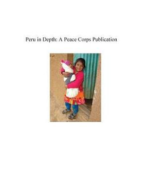 Peru in Depth: A Peace Corps Publication by Peace Corps