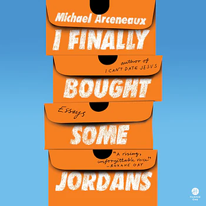 I Finally Bought Some Jordans: Essays by Michael Arceneaux