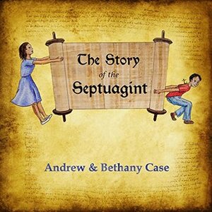 The Story of the Septuagint: The first translation of the Bible by Bethany Case, Andrew Case