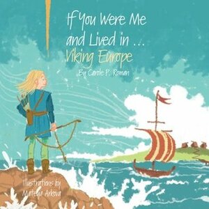 If You Were Me and Lived in... Viking Europe by Carole P. Roman, Mateya Arkova