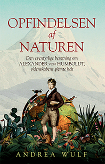 Opfindelsen af naturen: Den eventyrlige beretning om Alexander von Humboldt, videnskabens glemte helt by Andrea Wulf