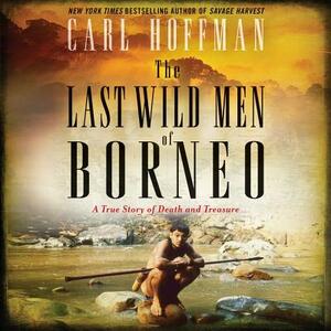 The Last Wild Men of Borneo: A True Story of Death and Treasure by Carl Hoffman