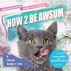 How 2 Be Awsum: A LOLcat Guide 2 Life by Professor Happycat