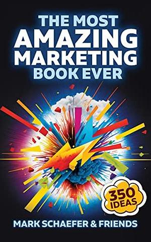 The Most Amazing Marketing Book Ever: More than 350 inspiring ideas! by Mark W. Schaefer, Mark W. Schaefer