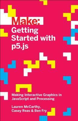 Getting Started with P5.Js: Making Interactive Graphics in JavaScript and Processing by Ben Fry, Casey Reas, Lauren McCarthy