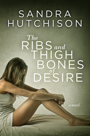 The Ribs and Thigh Bones of Desire by Sandra Hutchison