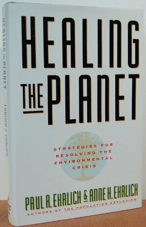 Healing The Planet: Strategies For Resolving The Environmental Crisis by Paul R. Ehrlich, Anne H. Ehrlich