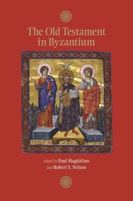 The Old Testament in Byzantium by Robert S. Nelson, Paul Magdalino, John Lowden, Nicholas de Lange, Derek Krueger, Georgi Parpulov, Elizabeth Jeffreys, James Miller, Jane Dammen McAuliffe, Robert G. Ousterhout, Claudia Rapp, Ivan Biliarsky