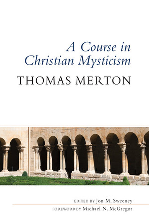 A Course in Christian Mysticism by Jon M. Sweeney, Michael N. McGregor, Thomas Merton