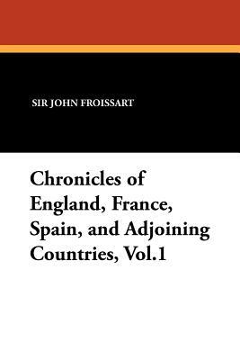 Chronicles of England, France, Spain, and Adjoining Countries, Vol.1 by John Froissart