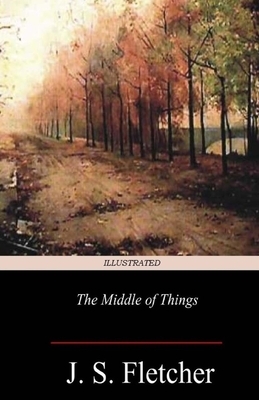 The Middle of Things Illustrated by J. S. Fletcher