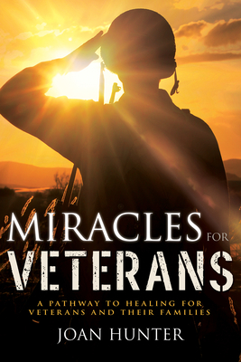 Miracles for Veterans: A Pathway to Healing for Veterans and Their Families by Joan Hunter