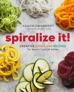 Spiralize It!: Creative Spiralizer Recipes for Every Type of Eater by Kenzie Swanhart