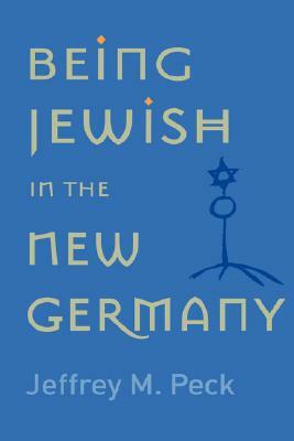 Being Jewish in the New Germany: Being Jewish in the New Germany, First Paperback Edition by Jeffrey M. Peck