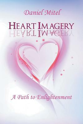 Heart Imagery: A Path to Enlightenment by Daniel Mitel