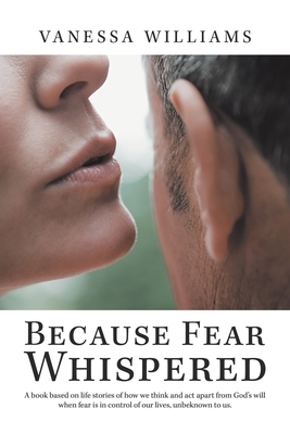 Because Fear Whispered: A Book Based on Life Stories of How We Think and Act Apart from God's Will When Fear Is in Control of Our Lives, Unbek by Vanessa Williams