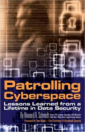 Patrolling Cyberspace: Lessons Learned from a Lifetime in Data Security by Howard A. Schmidt