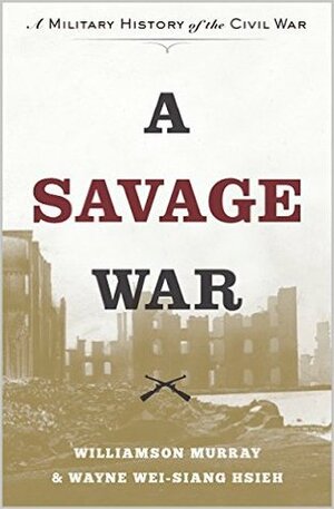 A Savage War: A Military History of the Civil War by Williamson Murray, Wayne Wei-siang Hsieh