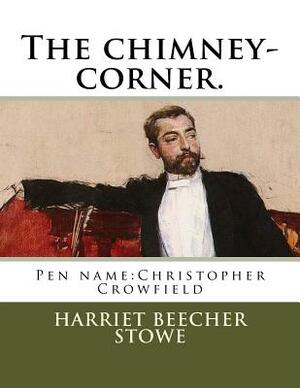 The chimney-corner.: Pen name: Christopher Crowfield by Harriet Beecher Stowe
