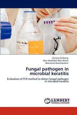 Fungal Pathogen in Microbial Keratitis by Manickam Ravichandran, Wan Hazabbah Wan Hitam, Zunaina Embong