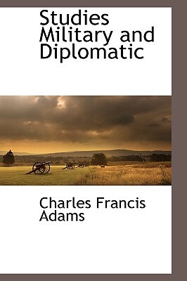 Studies Military and Diplomatic by Charles Francis Adams