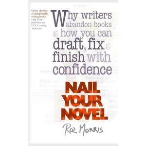 Nail Your Novel: Why Writers Abandon Books And How You Can Draft, Fix and Finish With Confidence by Roz Morris