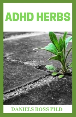 ADHD Herbs: Curing ADHD with herbs supplements and other Natural Remedy in kids and adults by Daniels Ross Ph. D.
