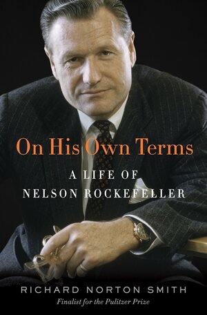 On His Own Terms: A Life of Nelson Rockefeller by Richard Norton Smith