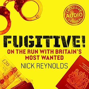 Fugitive! On the run with Britain's most wanted by Nick Reynolds