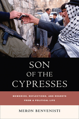 Son of the Cypresses: Memories, Reflections, and Regrets from a Political Life by Meron Benvenisti