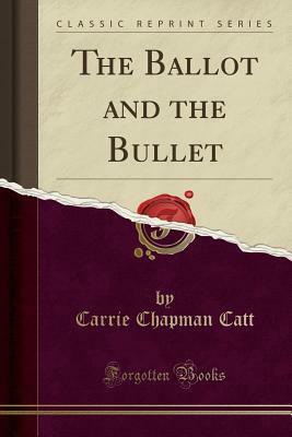 The Ballot and the Bullet (Classic Reprint) by Carrie Chapman Catt