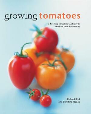 Growing Tomatoes: A Directory of Varieties and How to Cultivate Them Successfully by Christine France, Richard Bird