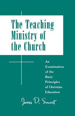 Teaching Ministry of the Church: An Examination of the Basic Principles of Christian Education by James D. Smart