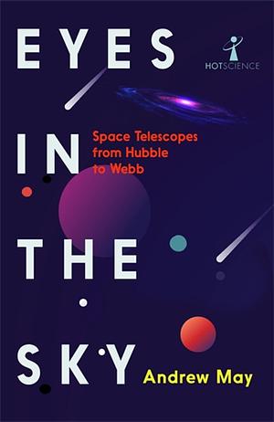 Eyes in the Sky: Space Telescopes from Hubble to Webb by Andrew May, Brian Clegg