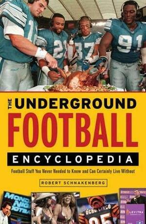 The Underground Football Encyclopedia: Football Stuff You Never Needed to Know and Can Certainly Live Without by Robert Schnakenberg