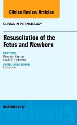 Resuscitation of the Fetus and Newborn, an Issue of Clinics in Perinatology, Volume 39-4 by Praveen Kumar, Louis P. Halamek