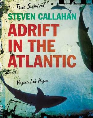 Steven Callahan: Adrift in the Atlantic by Virginia Loh-Hagan