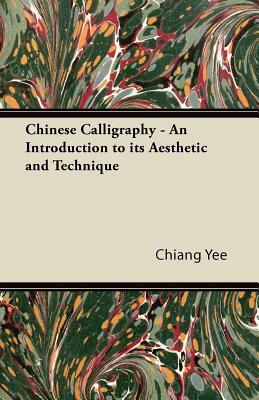 Chinese Calligraphy - An Introduction to its Aesthetic and Technique by Chiang Yee