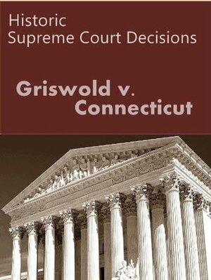 Griswold v. Connecticut 381 U.S. 479 (1965) (50 Most Cited Cases) by United States Supreme Court, LandMark Publications