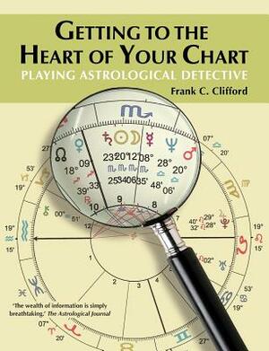 Getting to the Heart of Your Chart: Playing Astrological Detective by Frank C. Clifford