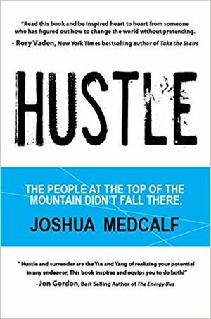 Hustle: The People at the Top of the Mountain Didn't Fall There by Joshua Medcalf