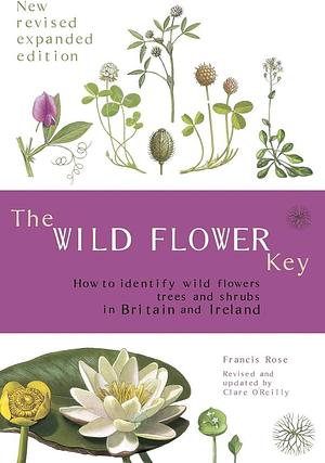 The Wild Flower Key: How to Identify Wild Plants, Trees and Shrubs in Britain and Ireland, Revised Edition by Francis Rose, Francis Rose