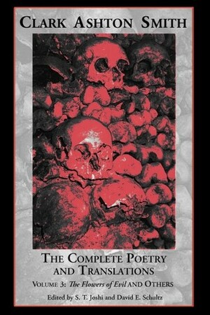 The Complete Poetry and Translations Volume 3: The Flowers of Evil and Others by Charles Baudelaire, S.T. Joshi, Clark Ashton Smith, David E. Schultz