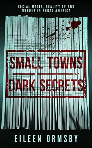 Small Towns, Dark Secrets: Social media, reality TV and murder in rural America by Eileen Ormsby