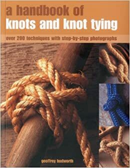 A Handbook of Knots and Knot Tying: Over 200 Techniques with Step-By-Step Photographs by Geoffrey Budworth