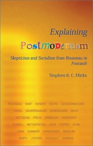 Explaining Postmodernism: Skepticism and Socialism from Rousseau to Foucault by Stephen R.C. Hicks