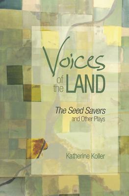 Voices of the Land: The Seed Savers and Other Plays by Katherine Koller